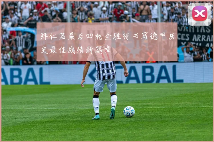 拜仁若最后四轮全胜将书写德甲历史最佳战绩新篇章
