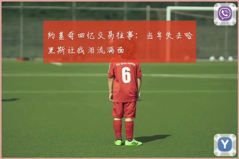 约基奇回忆交易往事：当年失去哈里斯让我泪流满面