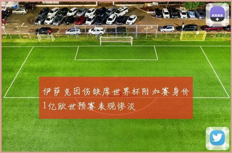 伊萨克因伤缺席世界杯附加赛身价1亿欧世预赛表现惨淡