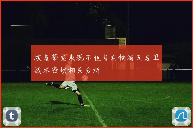 埃基蒂克表现不佳与利物浦五后卫战术密切相关分析